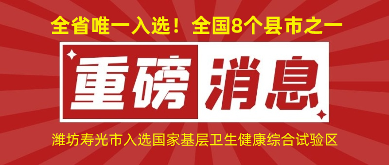 全省唯一入選！全國8個縣市之一！濰坊壽光市入選國家基層衛(wèi)生健康綜合試驗區(qū)